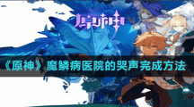 《原神》魔鱗病醫(yī)院的哭聲完成方法