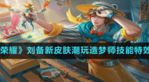 《王者榮耀》劉備新皮膚潮玩造夢(mèng)師技能特效一覽