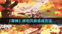 《原神》終歸沉寂完成方法