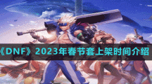 《DNF》2023年春節(jié)套上架時間介紹