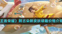 《王者榮耀》阿古朵新皮膚頑趣價格介紹