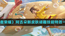 《王者榮耀》阿古朵新皮膚頑趣技能特效一覽