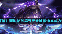 《原神》要地防御第五天全域壓迫完成方法