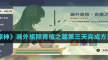 《原神》畫外旅照青植之篇第三天完成方法