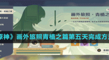 《原神》畫外旅照青植之篇第五天完成方法