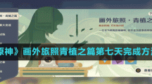 《原神》畫外旅照青植之篇第七天完成方法