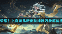 《王者榮耀》上官婉兒新皮膚神器萬(wàn)象筆價(jià)格介紹
