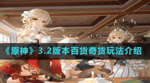 《原神》3.2版本百貨奇貨玩法介紹