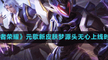 《王者榮耀》元歌新皮膚源夢(mèng)無(wú)心上線時(shí)間