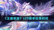《王者榮耀》s29賽季結(jié)束時間