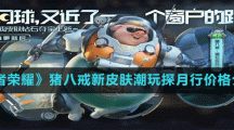 《王者榮耀》豬八戒新皮膚潮玩探月行價格介紹