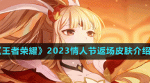 《王者榮耀》2023情人節(jié)返場(chǎng)皮膚介紹