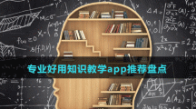 專(zhuān)業(yè)好用知識(shí)教學(xué)app推薦盤(pán)點(diǎn)