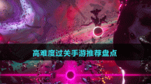 高難度過(guò)關(guān)手游推薦盤(pán)點(diǎn)