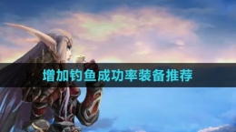 《魔獸世界》增加釣魚(yú)成功率裝備推薦