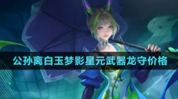 《王者榮耀》公孫離白玉夢影星元武器龍守抽取價(jià)格