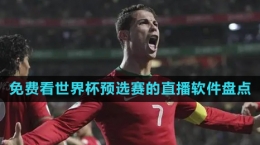 2024可以免費看世界杯預選賽的直播軟件推薦盤點