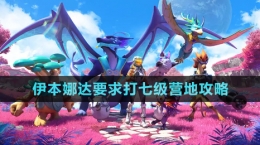 《創(chuàng)造吧我們的星球》伊本娜達(dá)要求打七級(jí)營地攻略