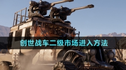 《創(chuàng)世戰(zhàn)車》二級(jí)市場(chǎng)進(jìn)入方法