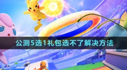 《寶可夢大集結(jié)》公測5選1禮包選不了解決方法